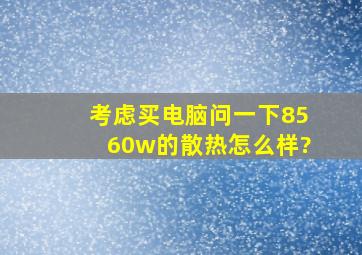 考虑买电脑,问一下8560w的散热怎么样?