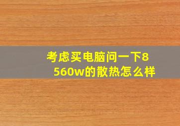 考虑买电脑问一下8560w的散热怎么样(