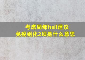 考虑局部hsil,建议免疫组化2项是什么意思