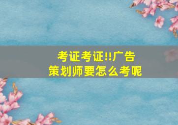 考证考证!!广告策划师要怎么考呢