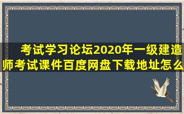 考试学习论坛2020年一级建造师考试课件百度网盘下载地址怎么找?