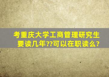 考重庆大学工商管理研究生,要读几年??可以在职读么?