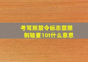 考驾照禁令标志禁限制轴重10t什么意思