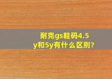 耐克gs鞋码4.5y和5y有什么区别?