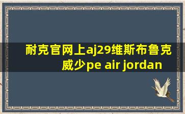 耐克官网上aj29维斯布鲁克 威少pe air jordan xx9 为什么