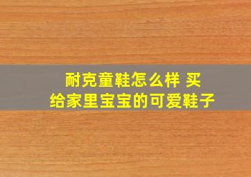 耐克童鞋怎么样 买给家里宝宝的可爱鞋子