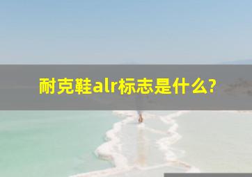 耐克鞋alr标志是什么?