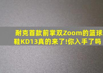 耐克首款前掌双Zoom的篮球鞋,KD13真的来了!你入手了吗