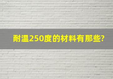 耐温250度的材料有那些?