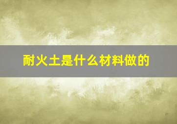 耐火土是什么材料做的