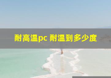 耐高温pc 耐温到多少度