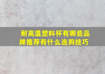 耐高温塑料杯有哪些品牌推荐有什么选购技巧 