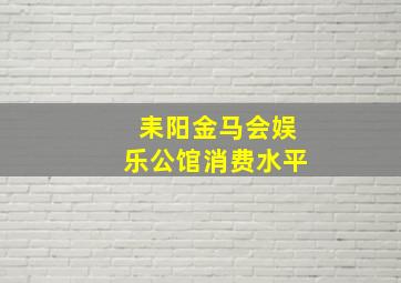 耒阳金马会娱乐公馆消费水平