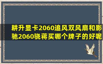 耕升显卡2060追风双风扇,和影驰2060骁蒋,买哪个牌子的好呢?