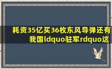 耗资35亿买36枚东风导弹,还有我国“驻军”,这钱花得值吗