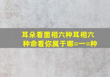 耳朵看面相,六种耳相六种命,看你属于哪=一=种