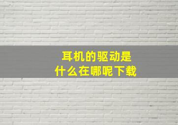 耳机的驱动是什么在哪呢下载