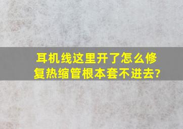 耳机线这里开了怎么修复,热缩管根本套不进去?