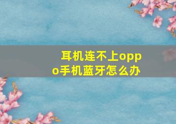 耳机连不上oppo手机蓝牙怎么办