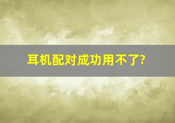 耳机配对成功用不了?