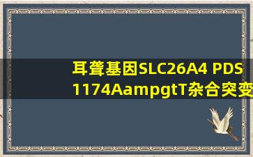 耳聋基因SLC26A4 (PDS),1174A>T杂合突变是什么意思?宝宝出生...