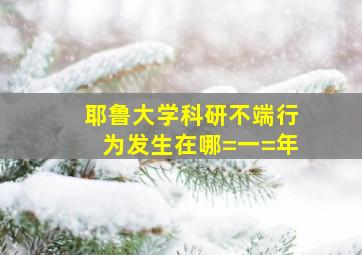 耶鲁大学科研不端行为发生在哪=一=年