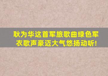 耿为华这首军旅歌曲《绿色军衣》歌声豪迈大气,悠扬动听!