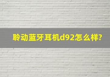 聆动蓝牙耳机d92怎么样?