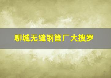 聊城无缝钢管厂大搜罗