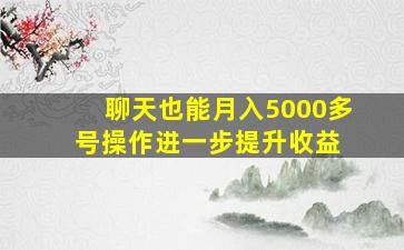 聊天也能月入5000,多号操作进一步提升收益 