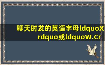 聊天时发的英语字母“X”或“W.C”是什么意思