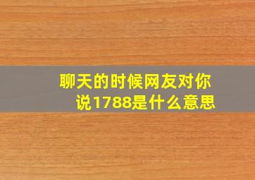 聊天的时候网友对你说1788是什么意思