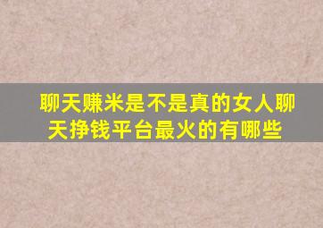 聊天赚米是不是真的女人聊天挣钱平台最火的有哪些 