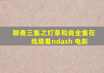 聊斋三集之灯草和尚  全集在线观看– 电影 