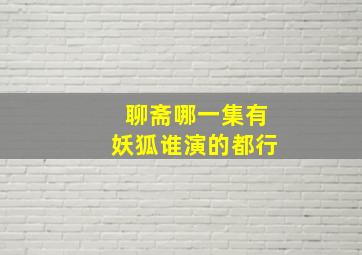 聊斋哪一集有妖狐,谁演的都行