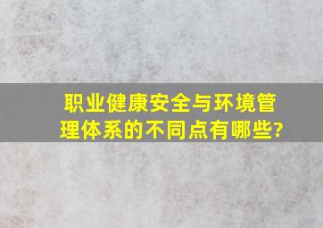 职业健康安全与环境管理体系的不同点有哪些?