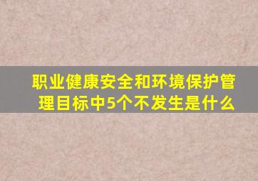 职业健康安全和环境保护管理目标中5个不发生是什么