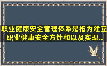 职业健康安全管理体系,是指为建立职业健康安全方针和()以及实现...