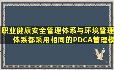 职业健康安全管理体系与环境管理体系都采用相同的PDCA管理模式。( )