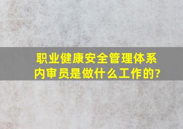 职业健康安全管理体系内审员是做什么工作的?