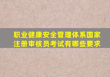 职业健康安全管理体系国家注册审核员考试有哪些要求