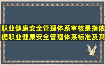 职业健康安全管理体系审核是指依据职业健康安全管理体系标准及其他...