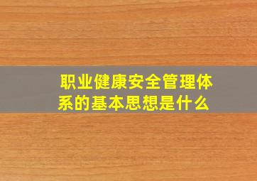 职业健康安全管理体系的基本思想是什么 