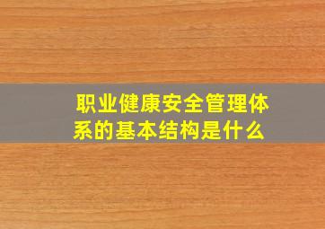 职业健康安全管理体系的基本结构是什么 