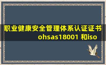 职业健康安全管理体系认证证书 ohsas18001 和iso45001的区别
