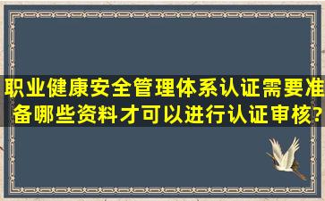 职业健康安全管理体系认证需要准备哪些资料才可以进行认证审核?