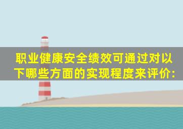 职业健康安全绩效可通过对以下哪些方面的实现程度来评价:()。