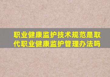 职业健康监护技术规范是取代职业健康监护管理办法吗