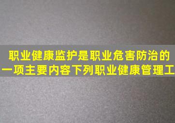 职业健康监护是职业危害防治的一项主要内容。下列职业健康管理工