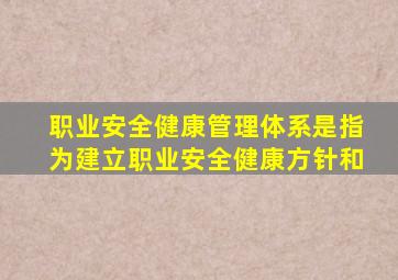 职业安全健康管理体系是指为建立职业安全健康方针和